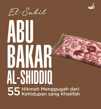 Abu Bakar Al-Shiddiq-Hc: 55 Hikmah Menggugah Dari Kehidupan Sang Khalifah