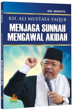 Kh. Ali Mustafa Yaqub Menjaga Sunnah Mengawal Aqidah [am. Waskit