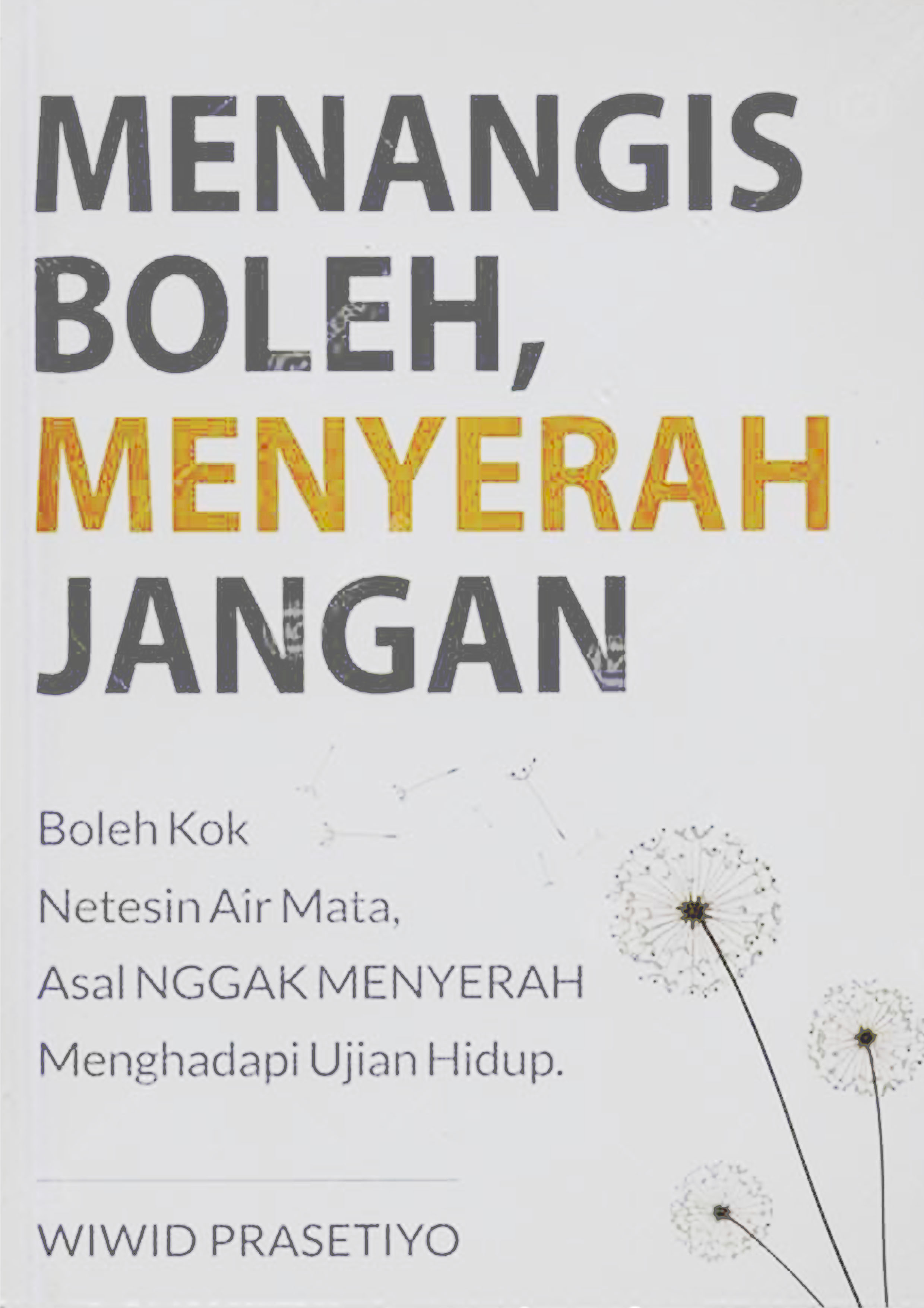 Menangis Boleh, Menyerah Jangan: Boleh Kok Netesin Air Mata, Asal Nggak Menyerah Menghadapi Ujian Hidup
