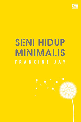 Seni Hidup Minimalis: Petunjuk Minimalis Menuju Hidup Yang Apik, Tertata, Dan Sederhana