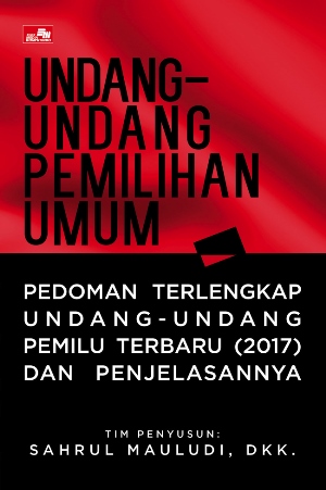 Undang-Undang Pemilihan Umum - Pedoman Terlengkap Undang-Undang Pemilu Terbaru (2017) Dan Penjelasannya